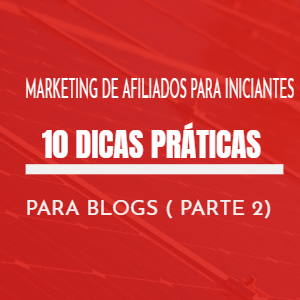 Marketing de Afiliados Para Iniciantes – 10 Dicas Práticas Para Blogs (Parte 2)